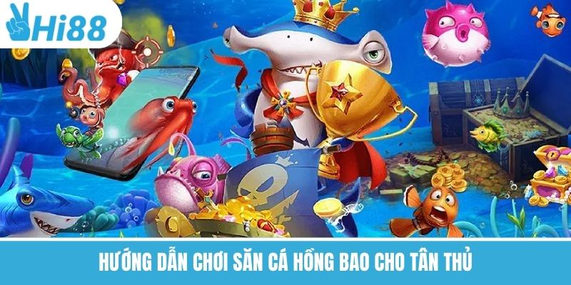 Hướng dẫn chơi săn cá hồng bao cho tân thủ